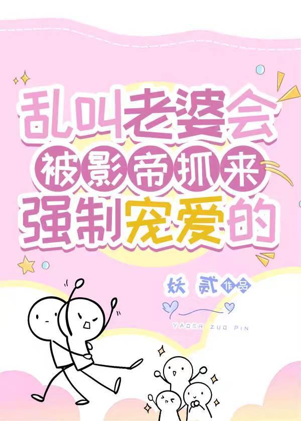 乱叫老婆会被影帝抓来强制宠爱的