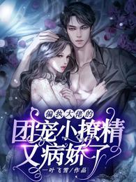 偏执大佬的团宠小撩精又病娇了