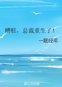 糟糕，总裁重生了！