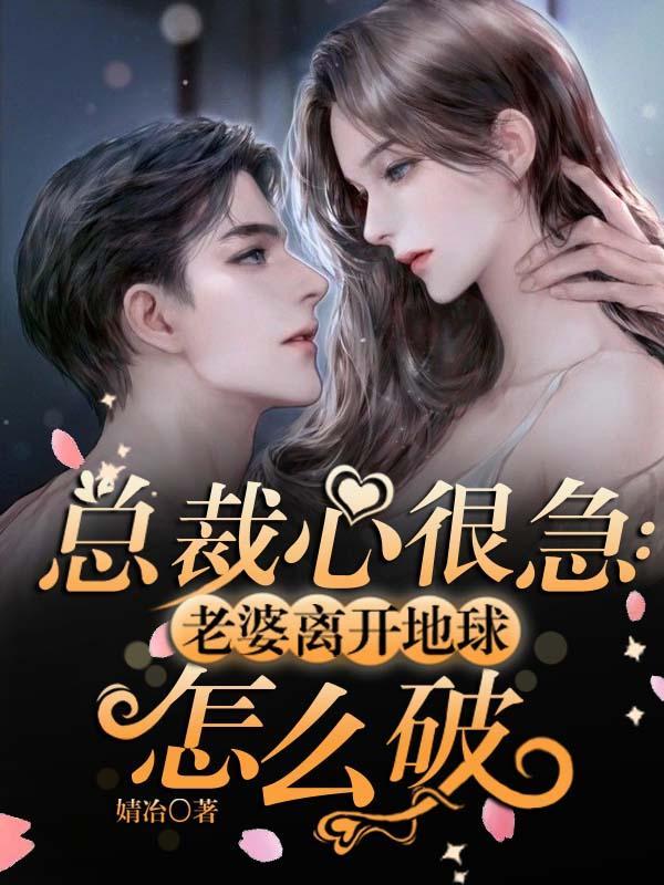 总裁很心急：老婆离开地球怎么破