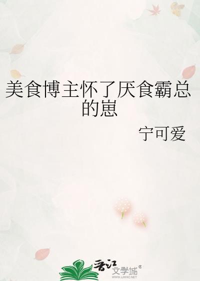 美食博主怀了厌食霸总的崽